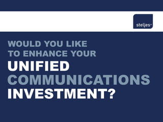 WOULD YOU LIKE
TO ENHANCE YOUR
UNIFIED
COMMUNICATIONS
INVESTMENT?
 