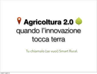 Agricoltura 2.0
quando l’innovazione
tocca terra
Tu chiamalo (se vuoi) Smart Rural.
lunedì 7 luglio 14
 