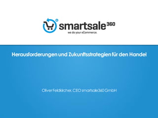 Herausforderungenund Zukunftsstrategienfürden Handel
OliverFeldkircher,CEOsmartsale360GmbH
 