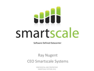 Ray Nugent
CEO Smartscale Systems
CONFIDENTIAL AND PROPRIETARY
SMARTSCALE SYSTEMS 2012
Software Defined Datacenter
 