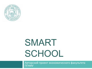 SMART
SCHOOL
Авторский проект экономического факультета
ПГНИУ
 