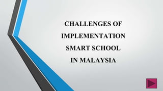 CHALLENGES OF
IMPLEMENTATION
SMART SCHOOL
IN MALAYSIA
 