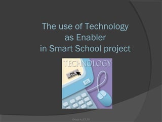 The use of Technology
      as Enabler
in Smart School project




        Group A_ICT_P2
 