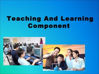 Teaching And Learning
     Component
 