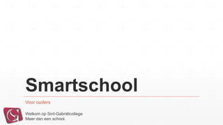 Smartschool
Voor ouders
Welkom op Sint-Gabriëlcollege
Meer dan een school.
 