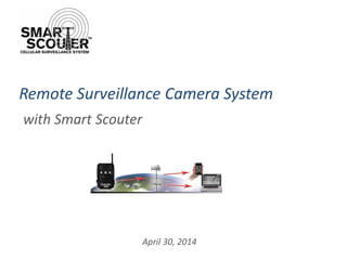 with Smart Scouter 
April 30, 2014 
Remote Surveillance Camera System  
