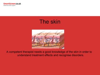 The skin
A competent therapist needs a good knowledge of the skin in order to
understand treatment effects and recognise disorders.
 