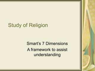 Study of Religion


       Smart’s 7 Dimensions
       A framework to assist
           understanding
 