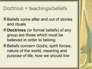 Doctrinal = teachings/beliefs

 Beliefs come after and out of stories
 and rituals
 Doctrines (or formal beliefs) of any
 ...