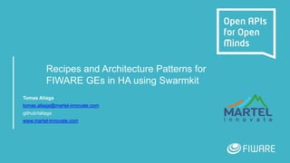 Recipes and Architecture Patterns for
FIWARE GEs in HA using Swarmkit
Tomas Aliaga
tomas.aliaga@martel-innovate.com
github/taliaga
www.martel-innovate.com
 