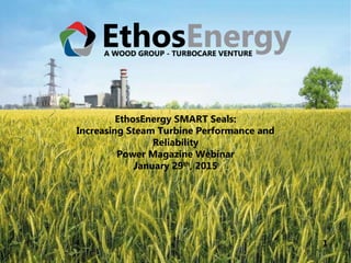 1
EthosEnergy SMART Seals:
Increasing Steam Turbine Performance and
Reliability
Power Magazine Webinar
January 29th, 2015
 