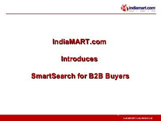 IndiaMART InterMESH Ltd
©
IndiaMART.comIndiaMART.com
IntroducesIntroduces
SmartSearch for B2B BuyersSmartSearch for B2B Buyers
 