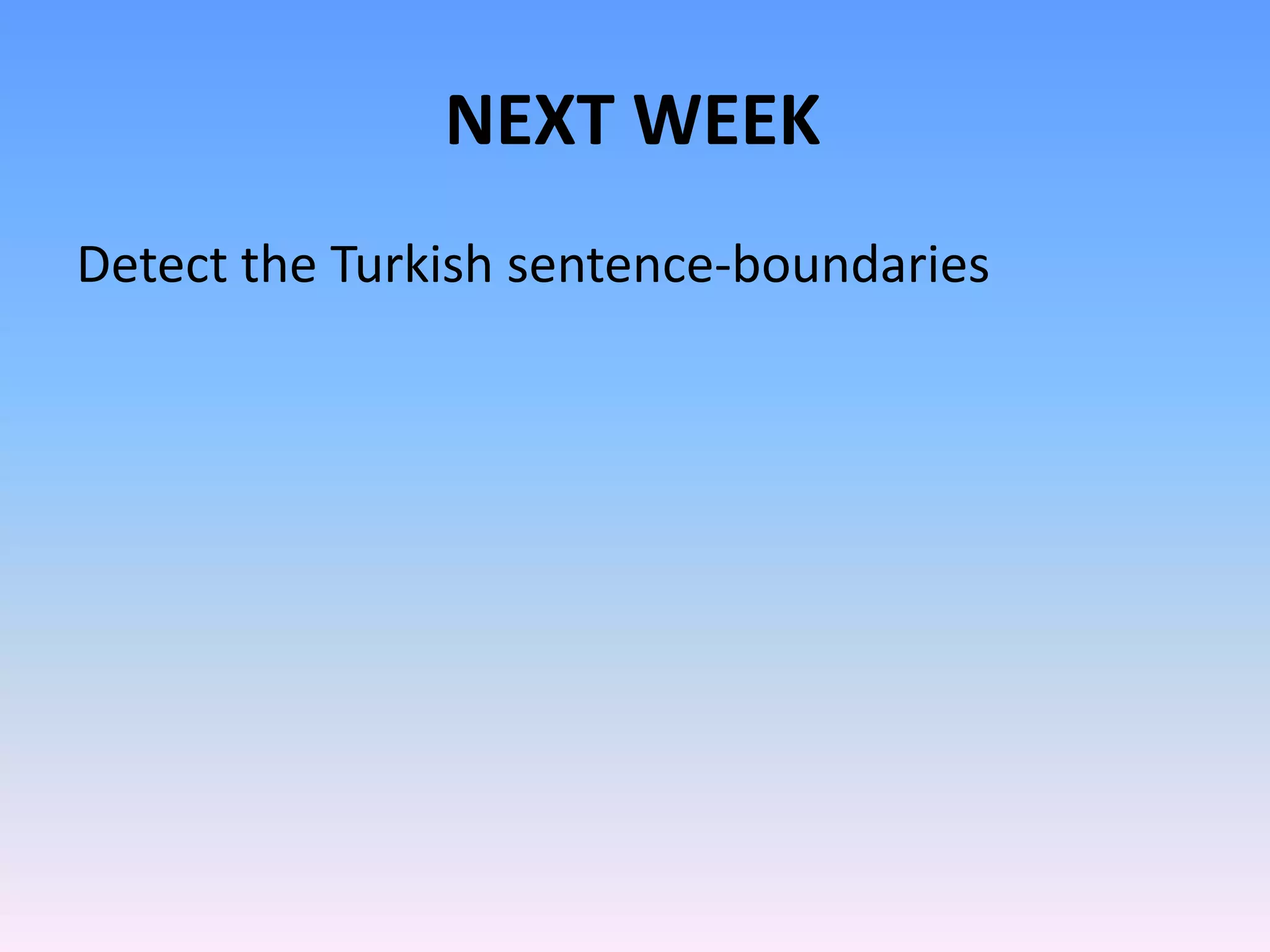 NEXT WEEK
Detect the Turkish sentence-boundaries