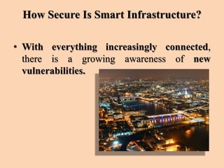 How Secure Is Smart Infrastructure?
• With everything increasingly connected,
there is a growing awareness of new
vulnerabilities.
 
