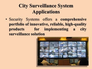 City Surveillance System
Applications
• Security Systems offers a comprehensive
portfolio of innovative, reliable, high-quality
products for implementing a city
surveillance solution
 