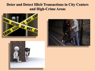 Deter and Detect Illicit Transactions in City Centers
and High-Crime Areas
 