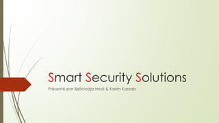 Smart Security Solutions
Présenté par Belkhodja Hedi & Karim Kassab
 