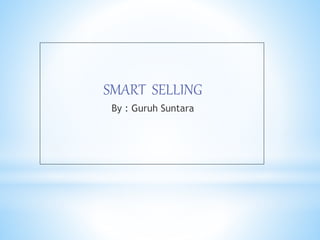 SMART SELLING
By : Guruh Suntara
 