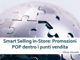 Smart Selling in-Store: Promozioni
   POP dentro i punti vendita
                           Silvia Vianello
 