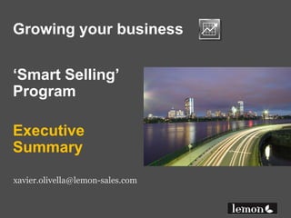 Growing your business ‘Smart Selling’Program ExecutiveSummary xavier.olivella@lemon-sales.com 
