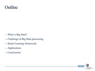 —What is Big Data?
—Challenge of Big Data processing
—Smart Learning framework
—Applications
—Conclusions
Outline
 