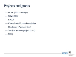 — OLPC (ARC-Linkage)
— NSW-DER
— CAAR
— China-South Korean Foundation
— Healthcare (Pubmed, Seer)
— Tourism business project (UTS)
— MTR
Projects and grants
 
