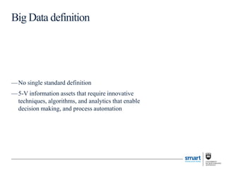 —No single standard definition
—5-V information assets that require innovative
techniques, algorithms, and analytics that enable
decision making, and process automation
Big Data definition
 