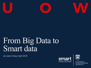 From Big Data to
Smart data
Jie (Jack) Yang | April 2016
 