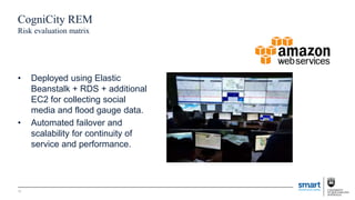 • Deployed using Elastic
Beanstalk + RDS + additional
EC2 for collecting social
media and flood gauge data.
• Automated failover and
scalability for continuity of
service and performance.
10
CogniCity REM
Risk evaluation matrix
 