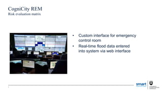 CogniCity REM
Risk evaluation matrix
• Custom interface for emergency
control room
• Real-time flood data entered
into system via web interface
8
 