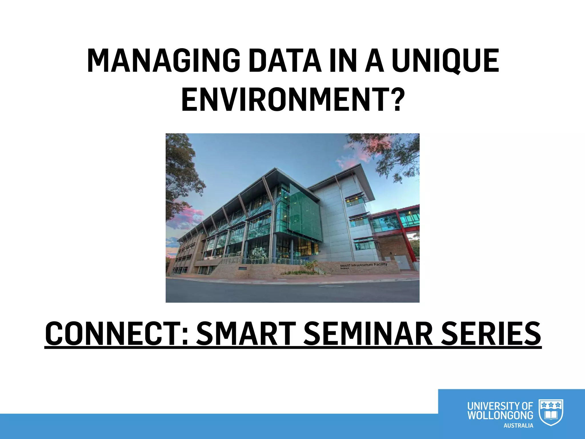 MANAGING DATA IN A UNIQUE
ENVIRONMENT?
CONNECT: SMART SEMINAR SERIES
 