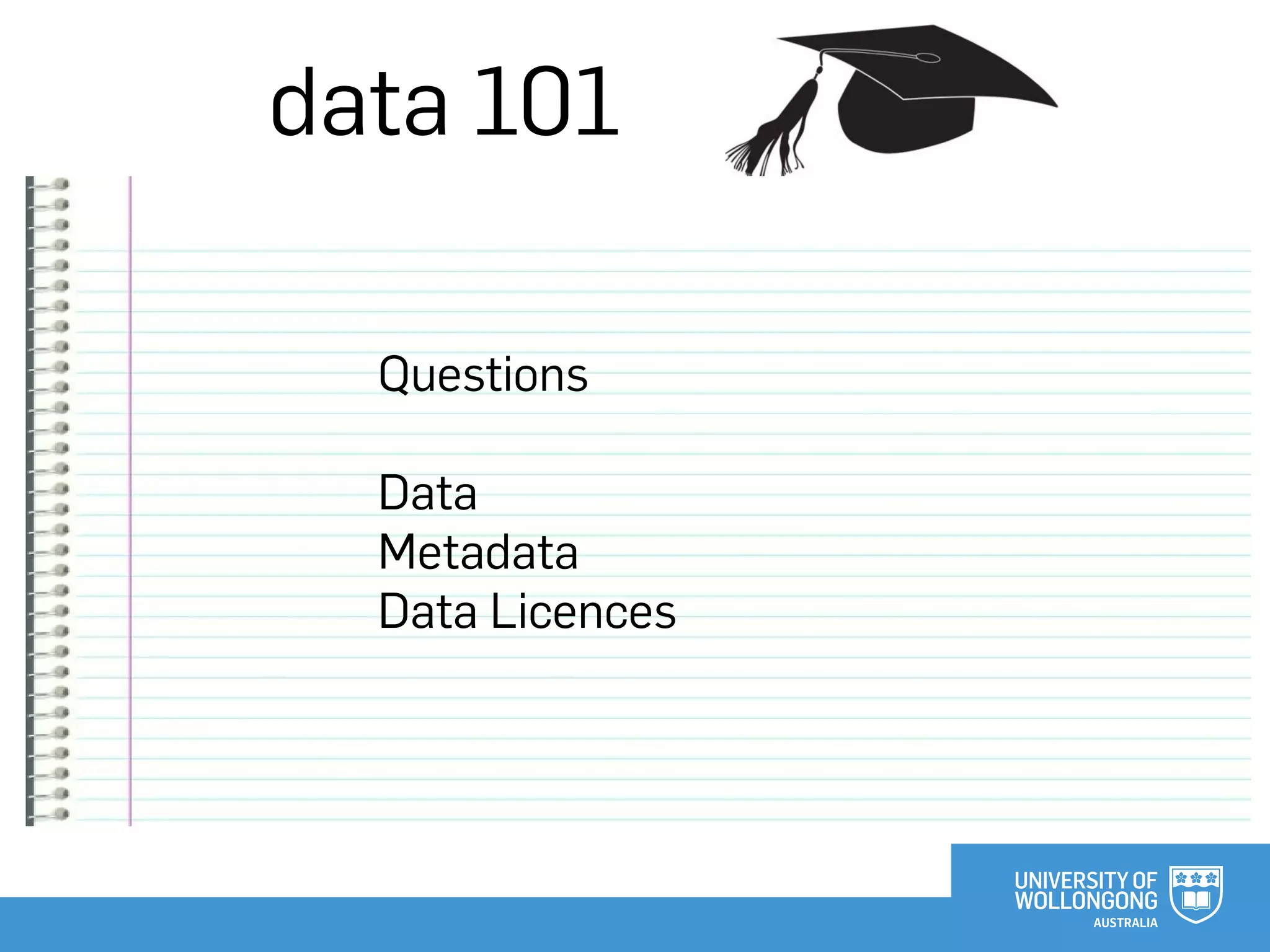 data 101
Questions
Data
Metadata
Data Licences
 