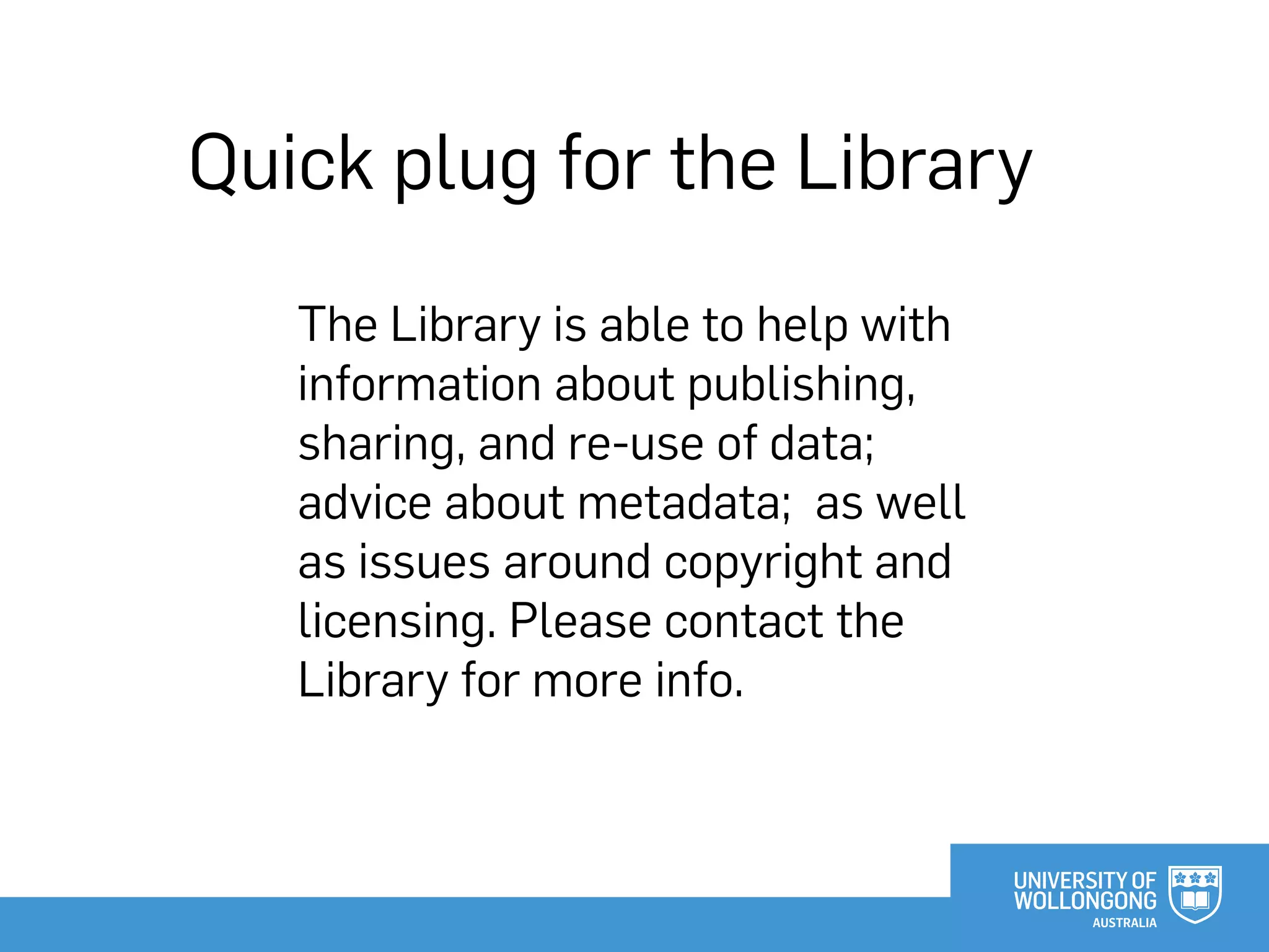 Quick plug for the Library
The Library is able to help with
information about publishing,
sharing, and re-use of data;
advice about metadata; as well
as issues around copyright and
licensing. Please contact the
Library for more info.
 