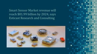 Smart Sensor Market revenue will
reach $81.99 billion by 2024, says
Esticast Research and Consulting
 