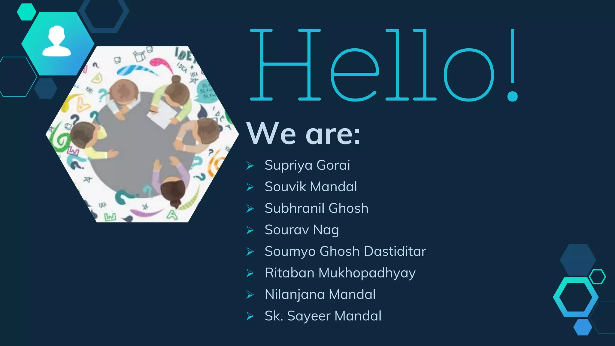 Hello!We are:
 Supriya Gorai
 Souvik Mandal
 Subhranil Ghosh
 Sourav Nag
 Soumyo Ghosh Dastiditar
 Ritaban Mukhopadhyay
 Nilanjana Mandal
 Sk. Sayeer Mandal
 