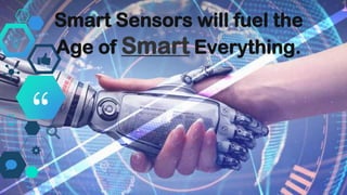 “
Smart Sensors will fuel the
Age of Smart Everything.
 