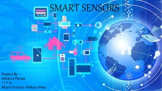 SMART SENSORS
Project By :-
Atharva Parate
11th A
Bharti Krishna Vidhya Vihar
 