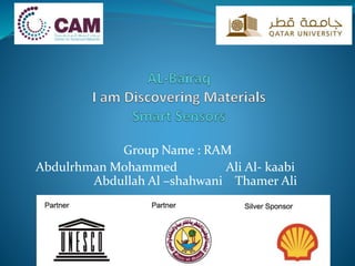 Group Name : RAM
Abdulrhman Mohammed Ali Al- kaabi
Abdullah Al –shahwani Thamer Ali
 