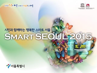 시민과 함께하는 행복한 스마트 서울

Smart SEOUL 2015


                 -0-
 
