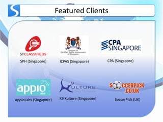 Featured Clients




   SPH (Singapore)       ICPAS (Singapore)        CPA (Singapore)




AppioLabs (Singapore)    K9 Kulture (Singapore)       SoccerPick (UK)
 