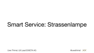 Smart Service: Strassenlampe
Uwe Thimel, UX Lead EXXETA AG @uwethimel
 