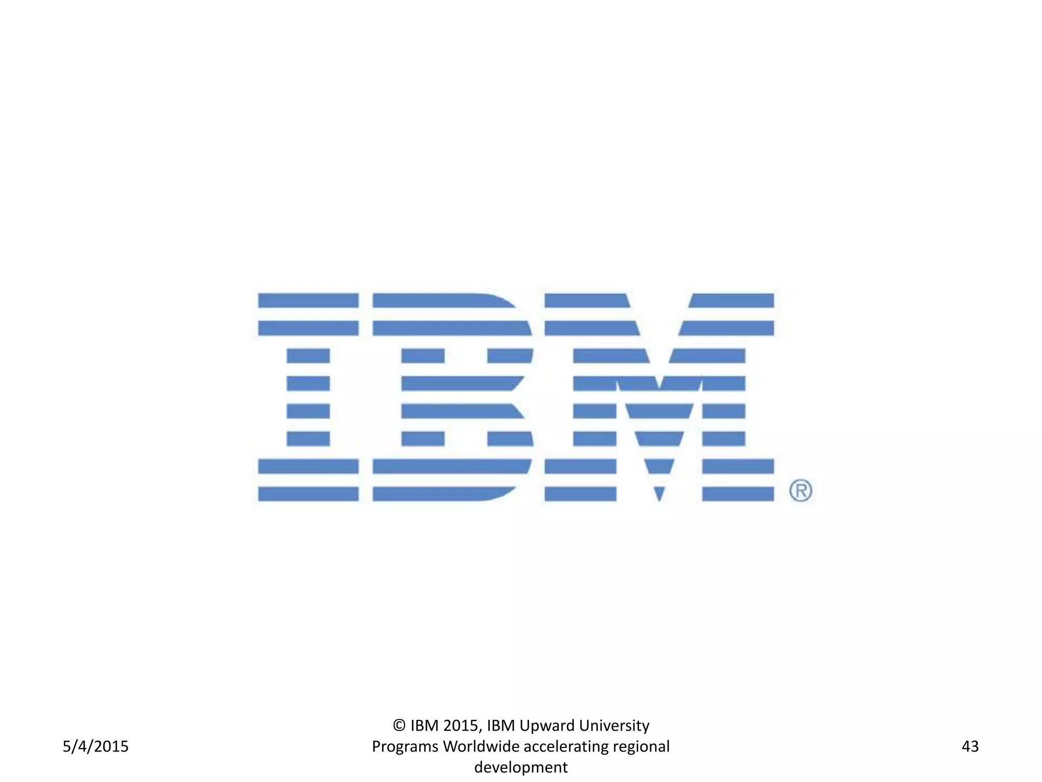 5/4/2015
© IBM 2015, IBM Upward University
Programs Worldwide accelerating regional
development
43
 