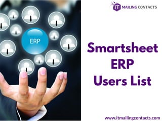 www.itmailingcontacts.com
Smartsheet
ERP
Users List
 