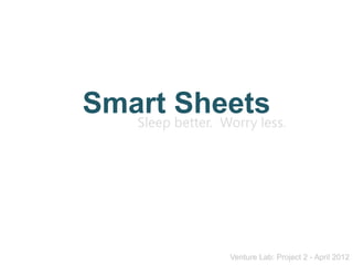 Smart Sheets
   Sleep better. Worry less.




                    Venture Lab: Project 2 - April 2012
 