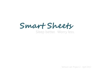 Smart Sheets
   Sleep better. Worry less.




                   Venture Lab: Project 2 - April 2012
 