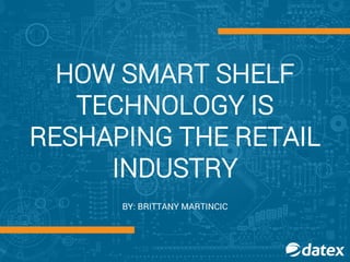 HOW SMART SHELF
TECHNOLOGY IS
RESHAPING THE RETAIL
INDUSTRY
BY: BRITTANY MARTINCIC
 