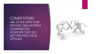 COMPETITORS
ARE OTHER APPS THAT
PROVIDE SIMILAR PRICE
COMPARISONS.
HOWEVER THEY DO
NOT PROVIDE LOCAL
OPTIONS
 