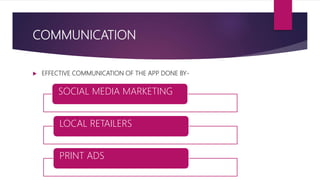 COMMUNICATION
 EFFECTIVE COMMUNICATION OF THE APP DONE BY-
SOCIAL MEDIA MARKETING
LOCAL RETAILERS
PRINT ADS
 