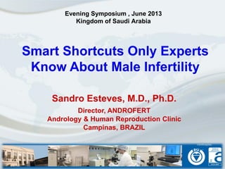 Smart Shortcuts Only Experts
Know About Male Infertility
Sandro Esteves, M.D., Ph.D.
Director, ANDROFERT
Andrology & Human Reproduction Clinic
Campinas, BRAZIL
Evening Symposium , June 2013
Kingdom of Saudi Arabia
 