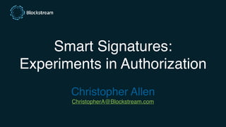 Smart Signatures:
Experiments in Authorization
Christopher Allen
ChristopherA@Blockstream.com
 